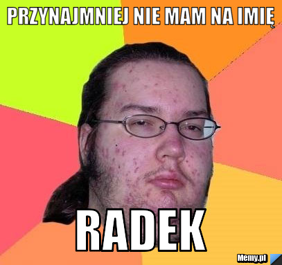 Przynajmniej nie mam na imię radek
