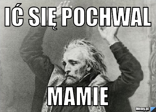 Ić się pochwal mamie