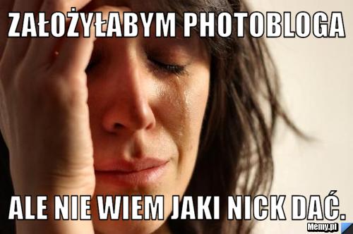 Założyłabym photobloga ale nie wiem jaki nick dać.