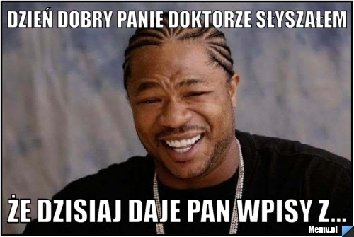 Dzień dobry Panie Doktorze słyszałem że dzisiaj daje Pan wpisy z...