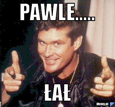 Pawle..... łał