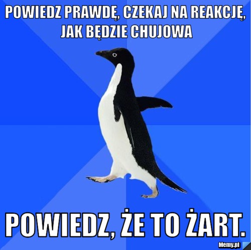 Powiedz prawdę, czekaj na reakcję, jak będzie chujowa powiedz, że to żart. 