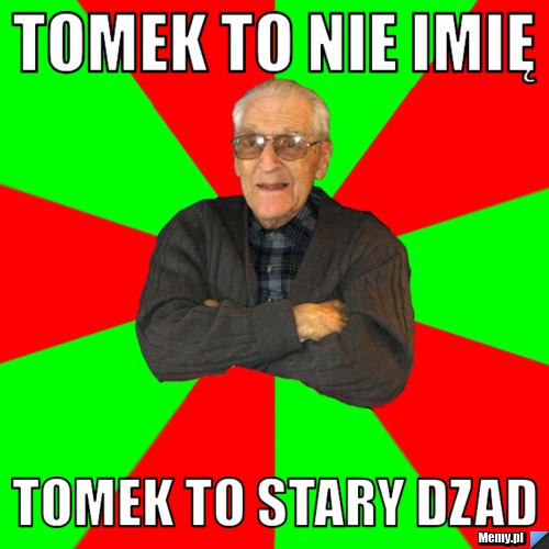 Tomek to nie imię Tomek to stary dzad