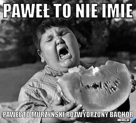 Paweł to nie imie paweł to murzyński rozwydrzony bachor
