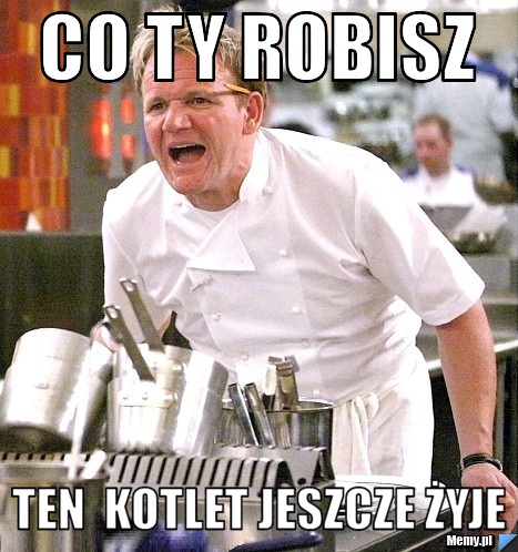 Co ty robisz ten  kotlet jeszcze żyje