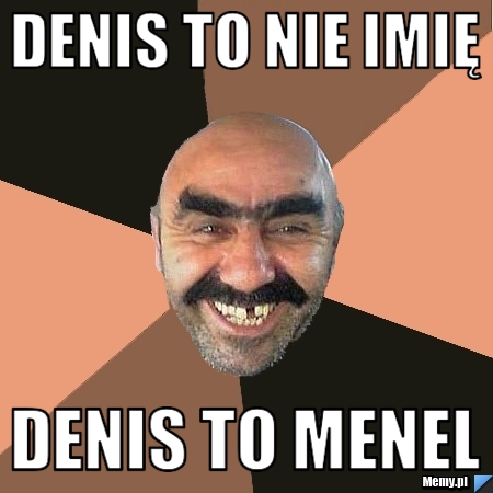 DENIS TO NIE IMIĘ DENIS TO MENEL
