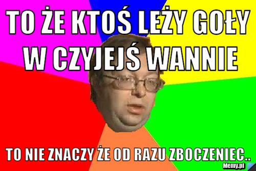 To że ktoś leży goły w czyjejś wannie to nie znaczy że od razu zboczeniec..