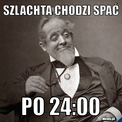 Szlachta chodzi spać  po 24:00