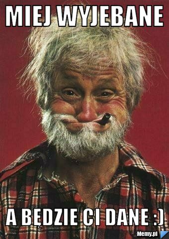 Miej wyjebane a będzie ci dane :)