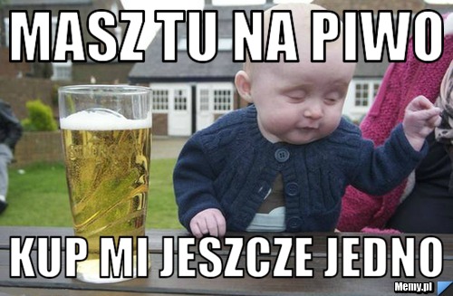 Masz tu na piwo kup mi jeszcze jedno