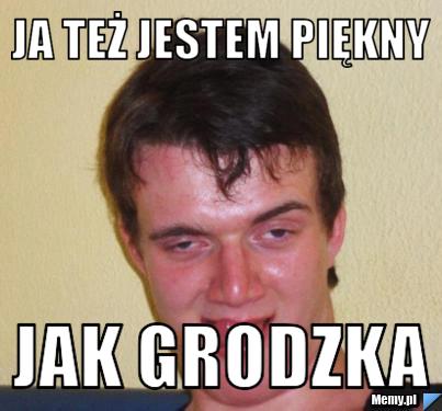 Ja też jestem piękny jak grodzka