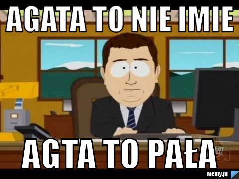 Agata to nie imie agta to pała 