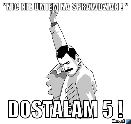 ''Nic nie umiem na sprawdzian ! '' Dostałam 5 !