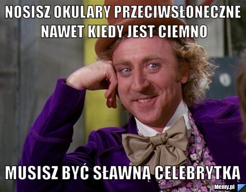 Nosisz okulary przeciwsłoneczne nawet kiedy jest ciemno musisz być sławną celebrytką