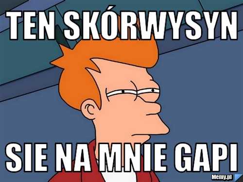 Ten skórwysyn sie na mnie gapi