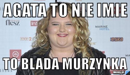 Agata to nie imie  to blada murzynka
