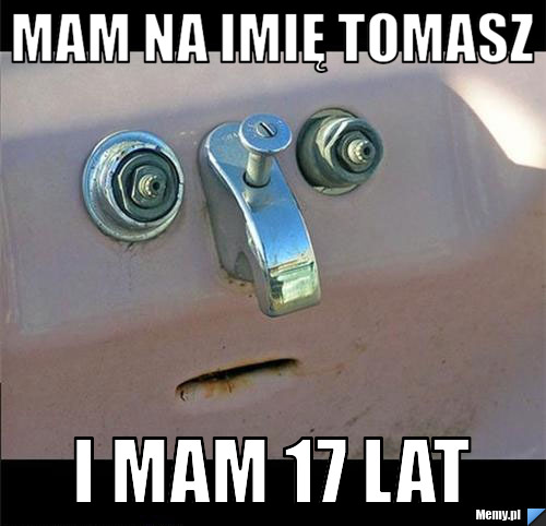 Mam na imię tomasz i mam 17 lat