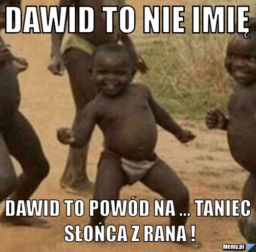 Dawid to nie imię  Dawid to powód na ... taniec słońca z rana !