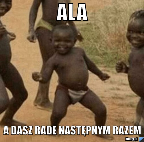 Ala a dasz rade następnym razem
