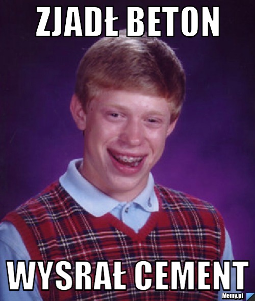 Zjadł beton  wysrał cement