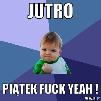 Jutro  Piątek Fuck Yeah !