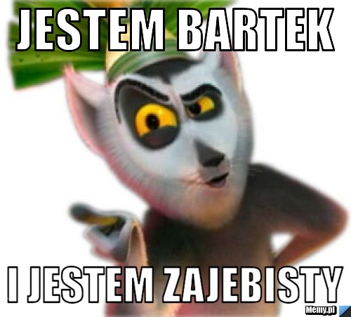 Jestem bartek i jestem zajebisty