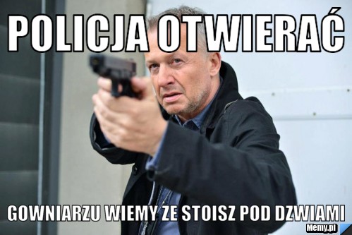 POLICJA OTWIERAĆ GOWNIARZU WIEMY ZE STOISZ POD DZWIAMI