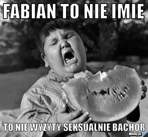 Fabian to nie imię  to nie wyżyty seksualnie bachor