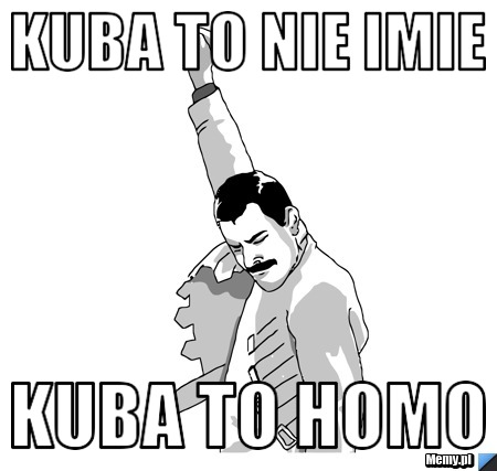 Kuba to nie imie kuba to homo