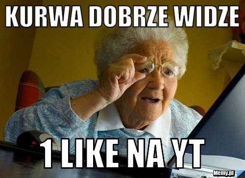 Kurwa dobrze widze 1 like na yt