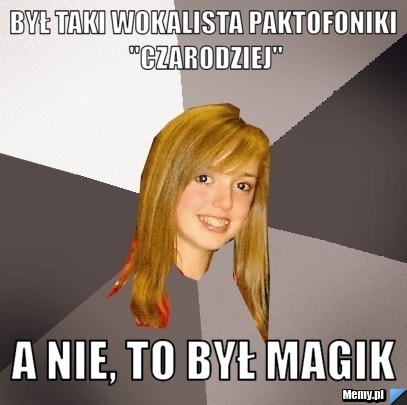 Był taki wokalista paktofoniki "czarodziej" A nie, to był magik
