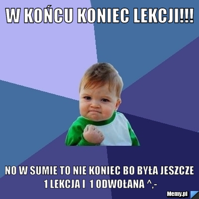 W końcu koniec lekcji!!! No w sumie to nie koniec bo była jeszcze 1 lekcja i  1 odwołana ^,-