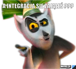 A Integracją sie zająłeś ??? 
