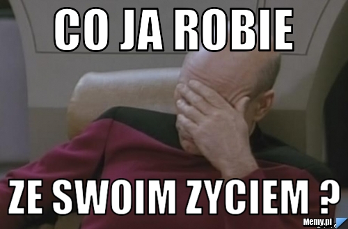 Co ja robie ze swoim zyciem ?