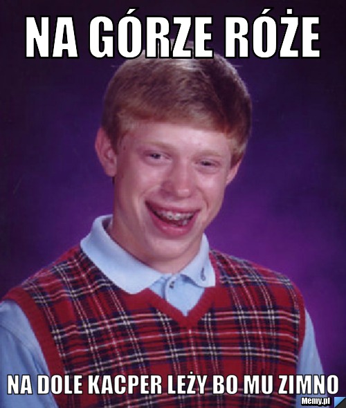 Na górze róże Na dole Kacper leży bo mu zimno
