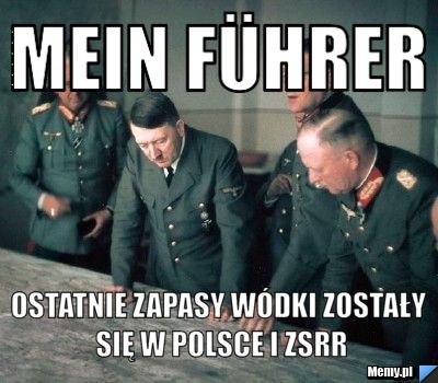 Mein Führer Ostatnie zapasy wódki zostały się w Polsce i ZSRR