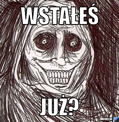 Wstałeś już?