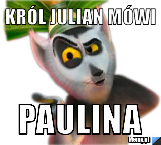 Król Julian mówi PAULINA