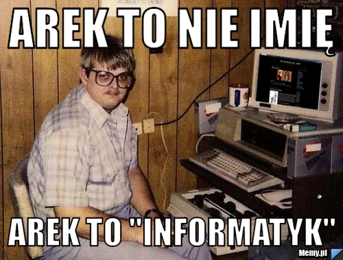 Arek to nie imię Arek to "informatyk" 