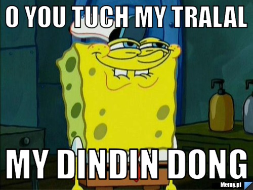 O YOU TUCH MY TRALAL MY DINDIN DONG 