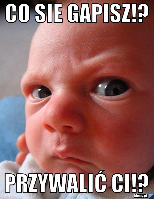 Co sie gapisz!? przywalić ci!?