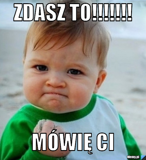 Zdasz to!!!!!!! mówię Ci