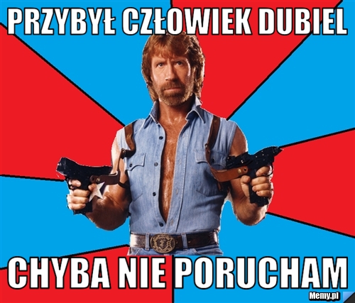 Przybył człowiek dubiel CHYBA NIE PORUCHAM