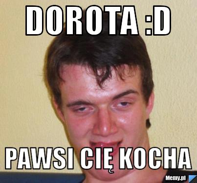 Dorota :D Pawsi cię kocha 