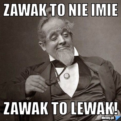 ZAWAK to nie imie Zawak to LEWAK!