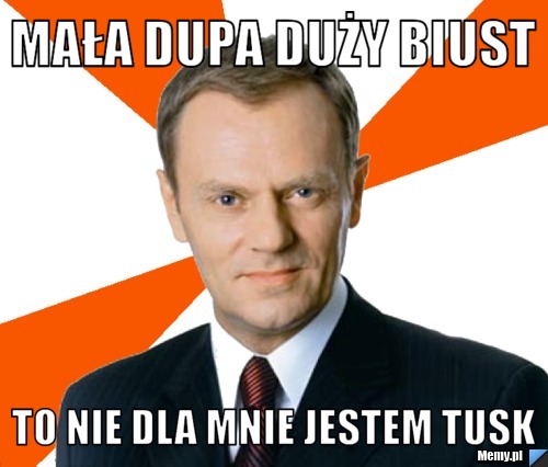 Mała dupa duży biust To nie dla mnie jestem Tusk