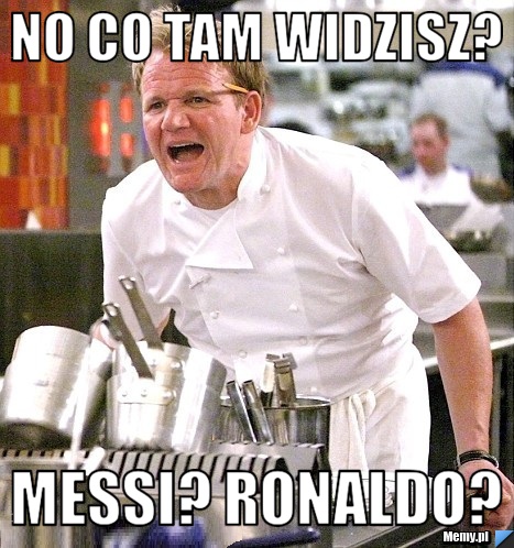 No co tam widzisz? Messi? Ronaldo?