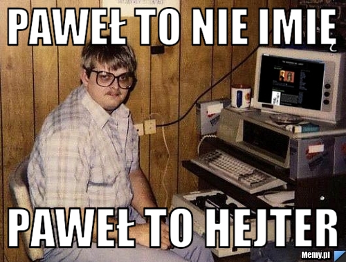 Paweł to nie imię Paweł to hejter