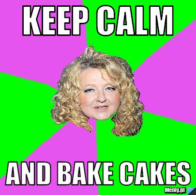 Keep Calm  and bake cakes