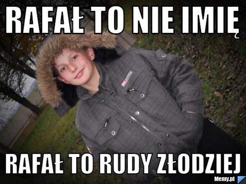 Rafał to nie imię  rafał to rudy złodziej  